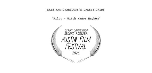 "Kate and Charlotte's Creepy Cribs" (2025) (32 Pg. Pilot Teleplay) - A sitcom pilot that follows a jaded home makeover who must renovate the house of a quirky and eccentric witch. It placed as a second rounder in the 2025 Austin Film Festival.